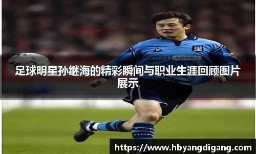 足球明星孙继海的精彩瞬间与职业生涯回顾图片展示