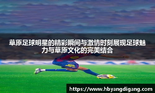 草原足球明星的精彩瞬间与激情时刻展现足球魅力与草原文化的完美结合