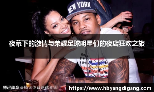 夜幕下的激情与荣耀足球明星们的夜店狂欢之旅