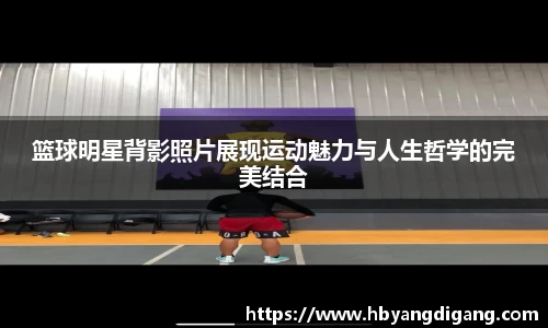 篮球明星背影照片展现运动魅力与人生哲学的完美结合